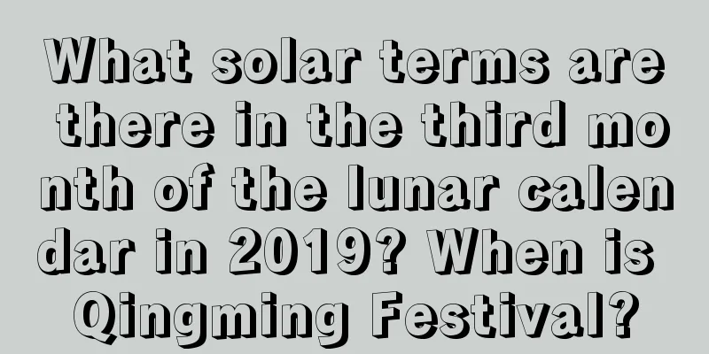 What solar terms are there in the third month of the lunar calendar in 2019? When is Qingming Festival?