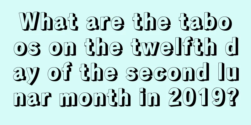 What are the taboos on the twelfth day of the second lunar month in 2019?