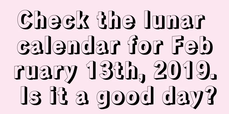 Check the lunar calendar for February 13th, 2019. Is it a good day?