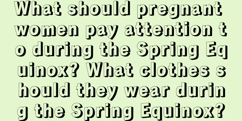 What should pregnant women pay attention to during the Spring Equinox? What clothes should they wear during the Spring Equinox?