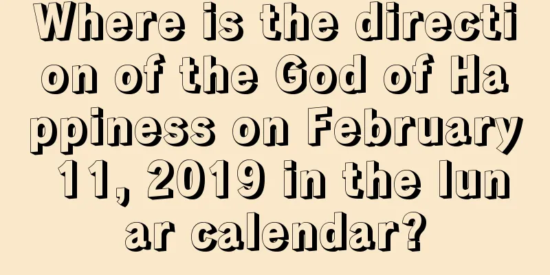 Where is the direction of the God of Happiness on February 11, 2019 in the lunar calendar?