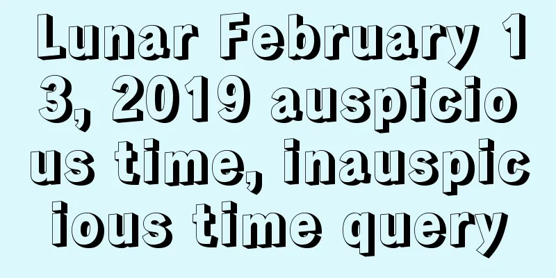 Lunar February 13, 2019 auspicious time, inauspicious time query