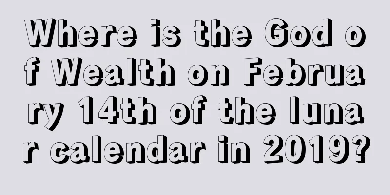 Where is the God of Wealth on February 14th of the lunar calendar in 2019?
