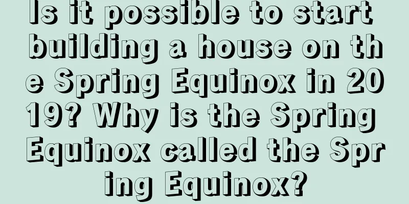 Is it possible to start building a house on the Spring Equinox in 2019? Why is the Spring Equinox called the Spring Equinox?