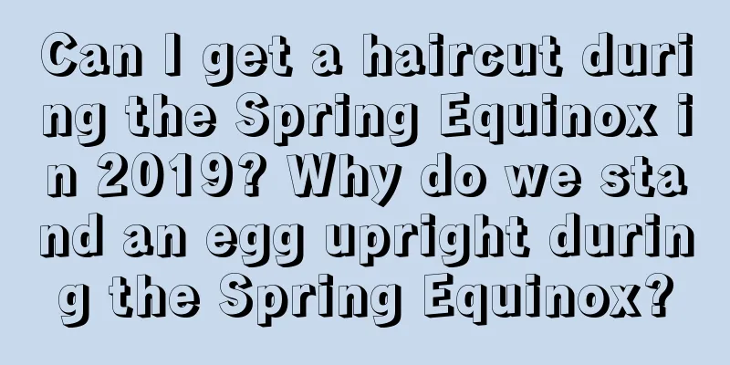 Can I get a haircut during the Spring Equinox in 2019? Why do we stand an egg upright during the Spring Equinox?