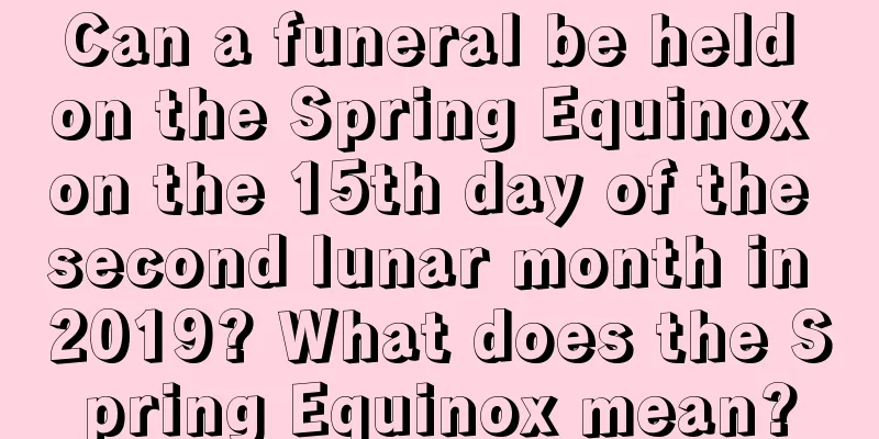 Can a funeral be held on the Spring Equinox on the 15th day of the second lunar month in 2019? What does the Spring Equinox mean?