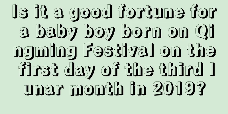 Is it a good fortune for a baby boy born on Qingming Festival on the first day of the third lunar month in 2019?
