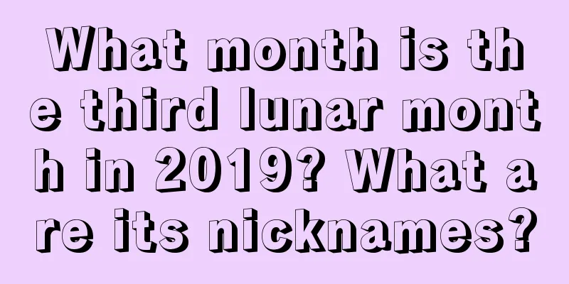 What month is the third lunar month in 2019? What are its nicknames?