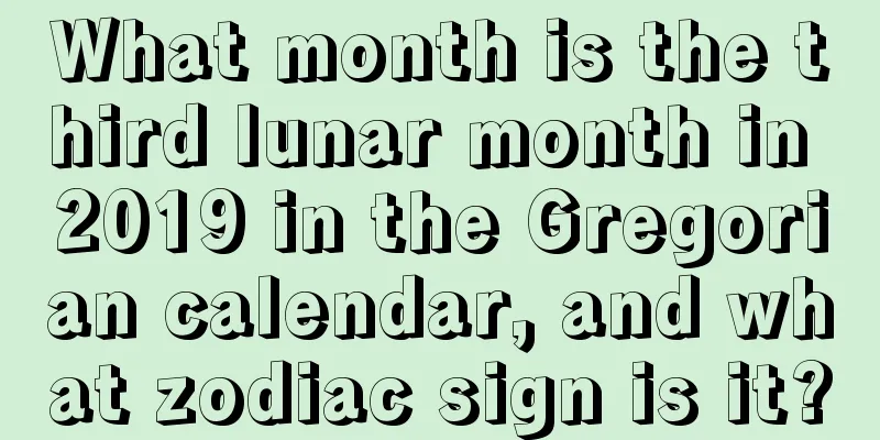 What month is the third lunar month in 2019 in the Gregorian calendar, and what zodiac sign is it?