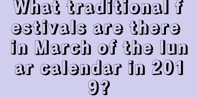 What traditional festivals are there in March of the lunar calendar in 2019?