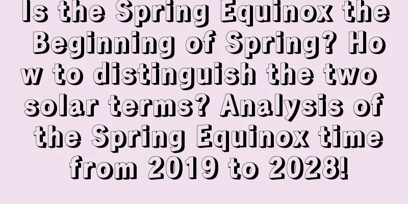 Is the Spring Equinox the Beginning of Spring? How to distinguish the two solar terms? Analysis of the Spring Equinox time from 2019 to 2028!