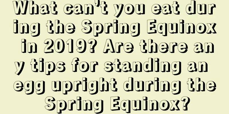 What can’t you eat during the Spring Equinox in 2019? Are there any tips for standing an egg upright during the Spring Equinox?