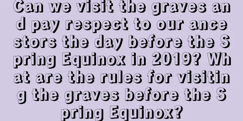Can we visit the graves and pay respect to our ancestors the day before the Spring Equinox in 2019? What are the rules for visiting the graves before the Spring Equinox?