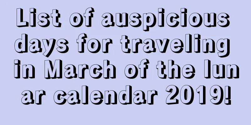 List of auspicious days for traveling in March of the lunar calendar 2019!