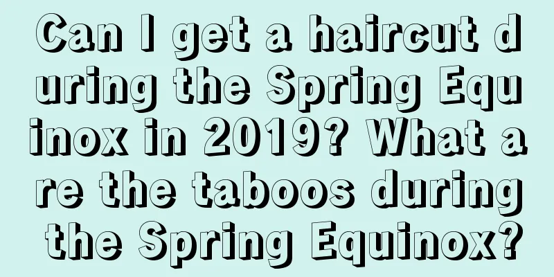 Can I get a haircut during the Spring Equinox in 2019? What are the taboos during the Spring Equinox?