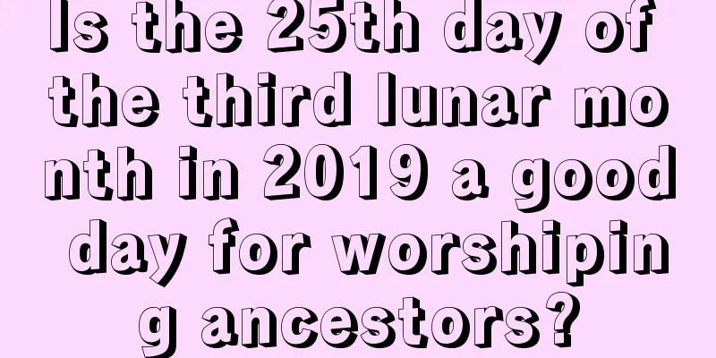 Is the 25th day of the third lunar month in 2019 a good day for worshiping ancestors?