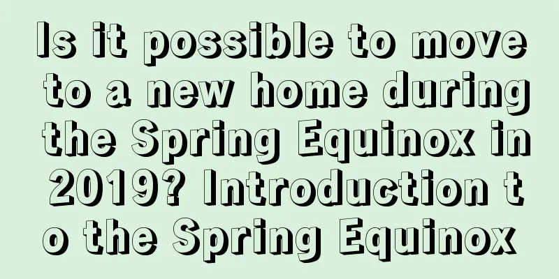 Is it possible to move to a new home during the Spring Equinox in 2019? Introduction to the Spring Equinox