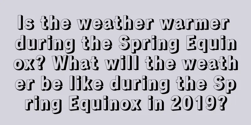 Is the weather warmer during the Spring Equinox? What will the weather be like during the Spring Equinox in 2019?