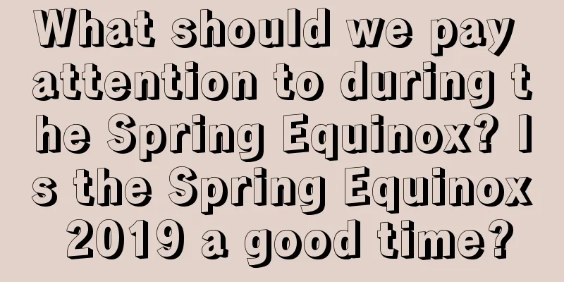 What should we pay attention to during the Spring Equinox? Is the Spring Equinox 2019 a good time?