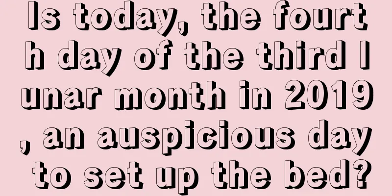 Is today, the fourth day of the third lunar month in 2019, an auspicious day to set up the bed?