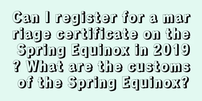 Can I register for a marriage certificate on the Spring Equinox in 2019? What are the customs of the Spring Equinox?