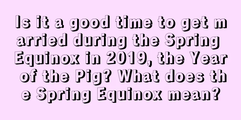 Is it a good time to get married during the Spring Equinox in 2019, the Year of the Pig? What does the Spring Equinox mean?