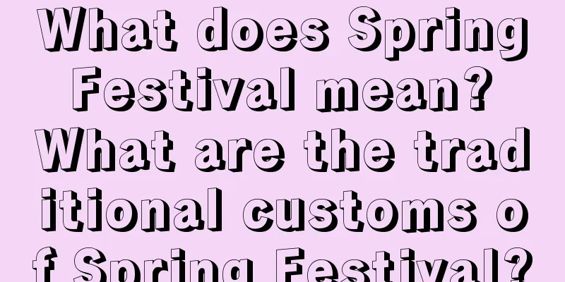 What does Spring Festival mean? What are the traditional customs of Spring Festival?