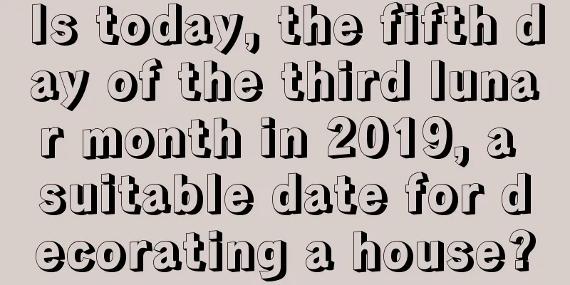 Is today, the fifth day of the third lunar month in 2019, a suitable date for decorating a house?