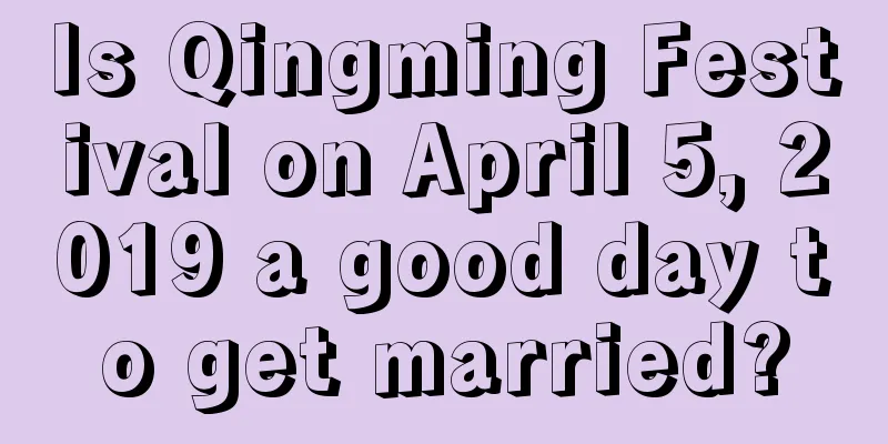 Is Qingming Festival on April 5, 2019 a good day to get married?