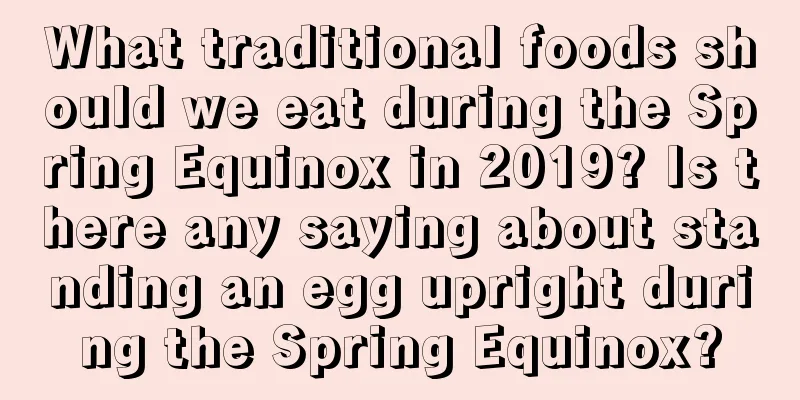What traditional foods should we eat during the Spring Equinox in 2019? Is there any saying about standing an egg upright during the Spring Equinox?
