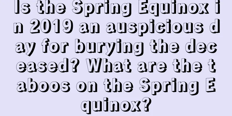 Is the Spring Equinox in 2019 an auspicious day for burying the deceased? What are the taboos on the Spring Equinox?