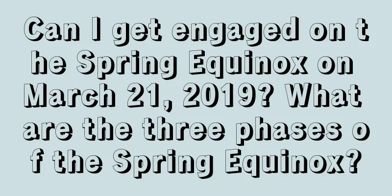 Can I get engaged on the Spring Equinox on March 21, 2019? What are the three phases of the Spring Equinox?