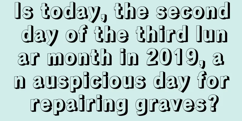 Is today, the second day of the third lunar month in 2019, an auspicious day for repairing graves?