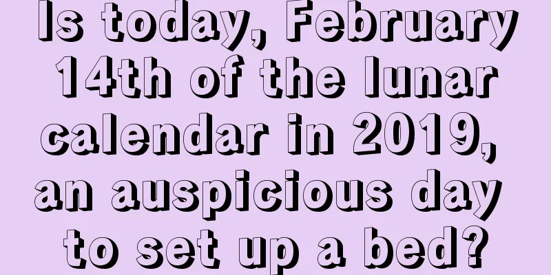 Is today, February 14th of the lunar calendar in 2019, an auspicious day to set up a bed?