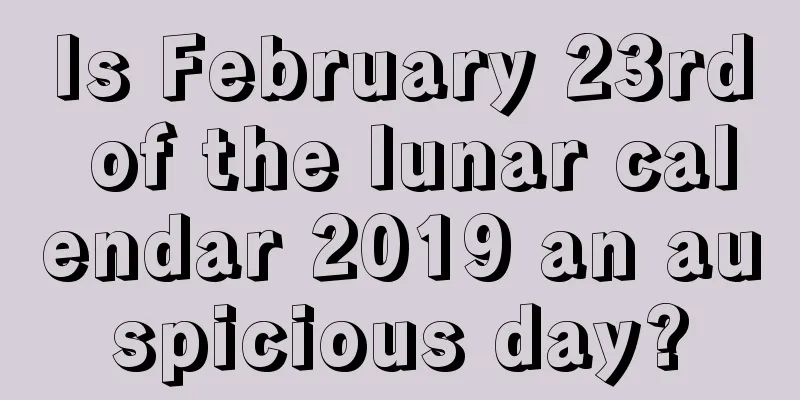 Is February 23rd of the lunar calendar 2019 an auspicious day?