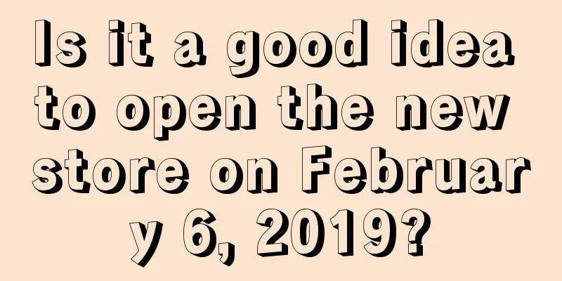 Is it a good idea to open the new store on February 6, 2019?