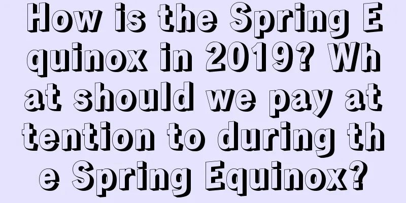 How is the Spring Equinox in 2019? What should we pay attention to during the Spring Equinox?