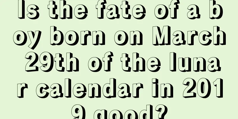 Is the fate of a boy born on March 29th of the lunar calendar in 2019 good?