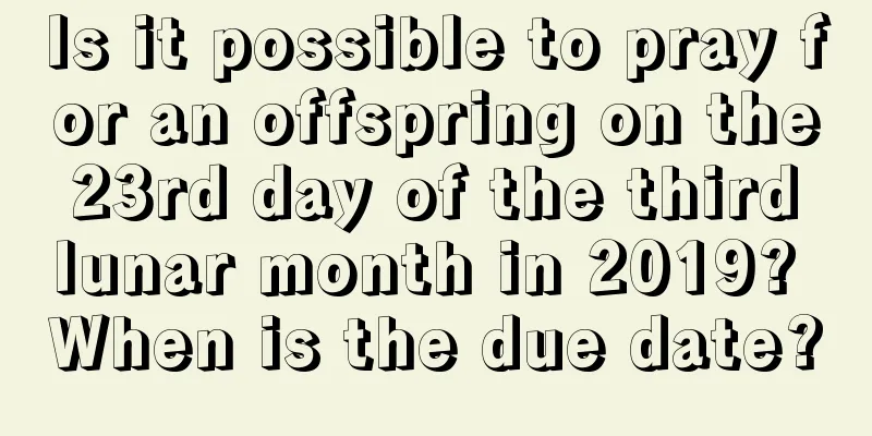 Is it possible to pray for an offspring on the 23rd day of the third lunar month in 2019? When is the due date?