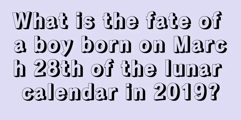 What is the fate of a boy born on March 28th of the lunar calendar in 2019?