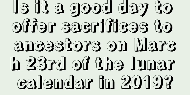 Is it a good day to offer sacrifices to ancestors on March 23rd of the lunar calendar in 2019?