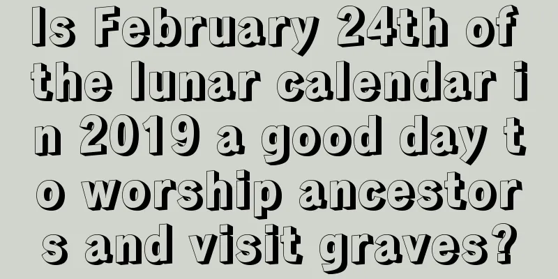Is February 24th of the lunar calendar in 2019 a good day to worship ancestors and visit graves?