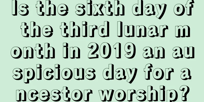 Is the sixth day of the third lunar month in 2019 an auspicious day for ancestor worship?