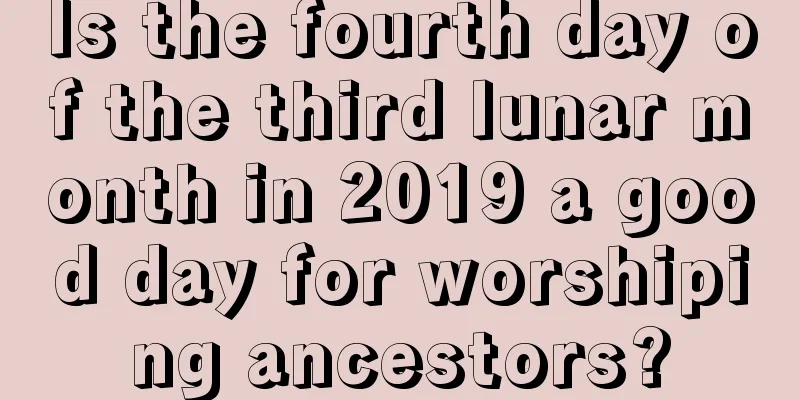 Is the fourth day of the third lunar month in 2019 a good day for worshiping ancestors?