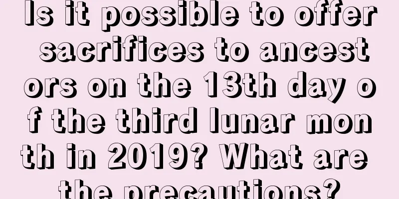Is it possible to offer sacrifices to ancestors on the 13th day of the third lunar month in 2019? What are the precautions?