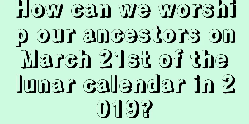 How can we worship our ancestors on March 21st of the lunar calendar in 2019?