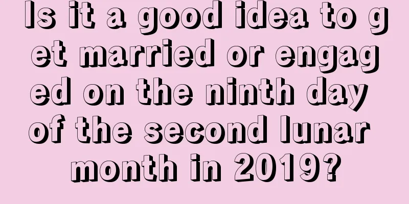Is it a good idea to get married or engaged on the ninth day of the second lunar month in 2019?