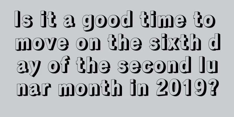 Is it a good time to move on the sixth day of the second lunar month in 2019?