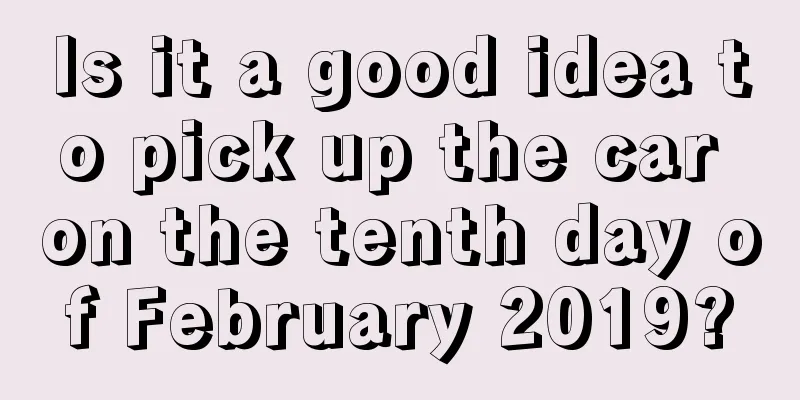 Is it a good idea to pick up the car on the tenth day of February 2019?