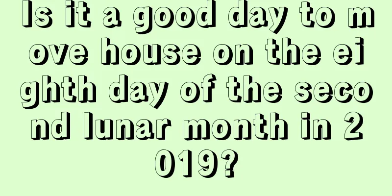 Is it a good day to move house on the eighth day of the second lunar month in 2019?